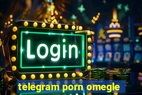 telegram porn omegle